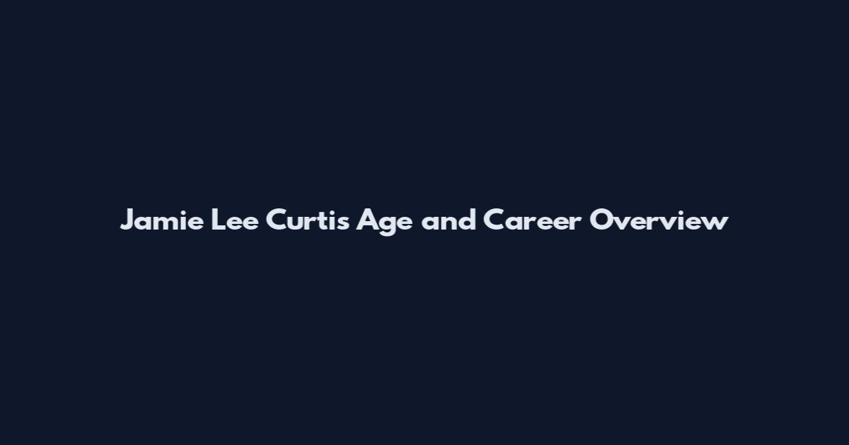 Jamie Lee Curtis Age and Career Overview