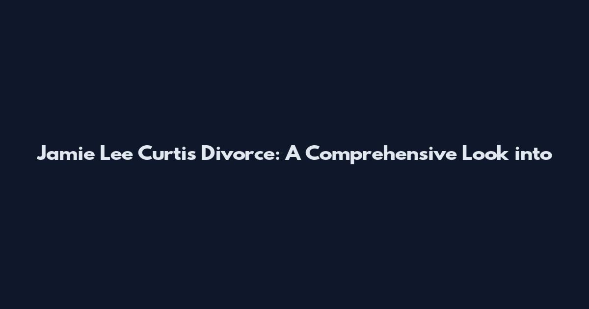 Jamie Lee Curtis Divorce: A Comprehensive Look into
