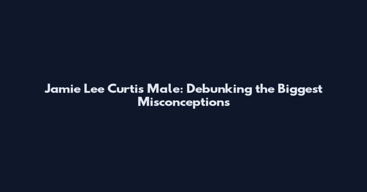 Jamie Lee Curtis Male: Debunking the Biggest Misconceptions