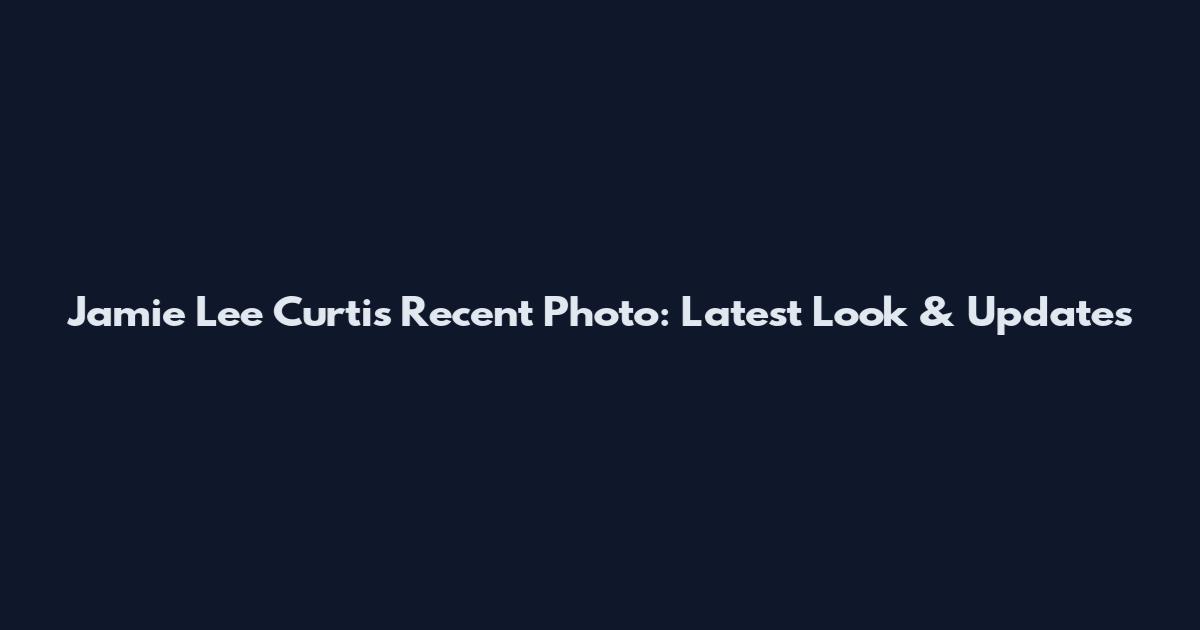 Jamie Lee Curtis Recent Photo: Latest Look & Updates