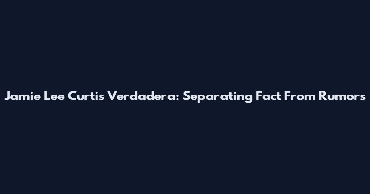 Jamie Lee Curtis Verdadera: Separating Fact From Rumors
