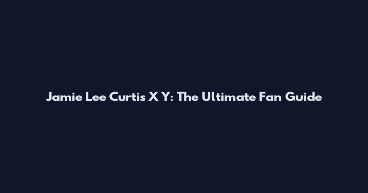 Jamie Lee Curtis X Y: The Ultimate Fan Guide