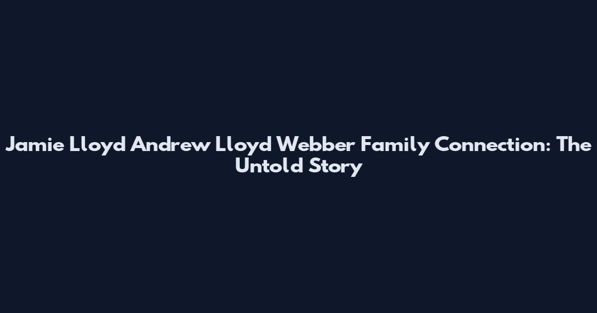 Jamie Lloyd Andrew Lloyd Webber Family Connection: The Untold Story