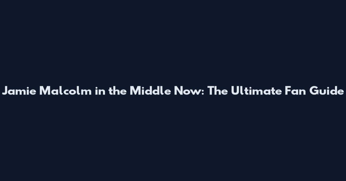 Jamie Malcolm in the Middle Now: The Ultimate Fan Guide