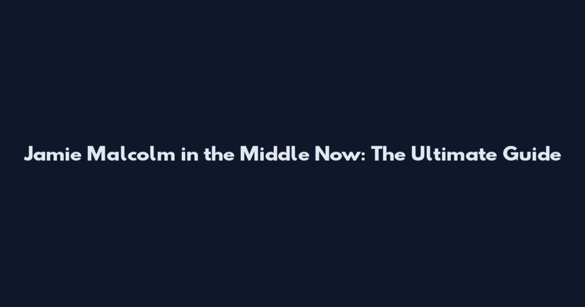 Jamie Malcolm in the Middle Now: The Ultimate Guide