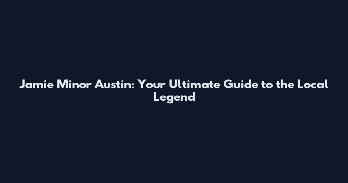 Jamie Minor Austin: Your Ultimate Guide to the Local Legend