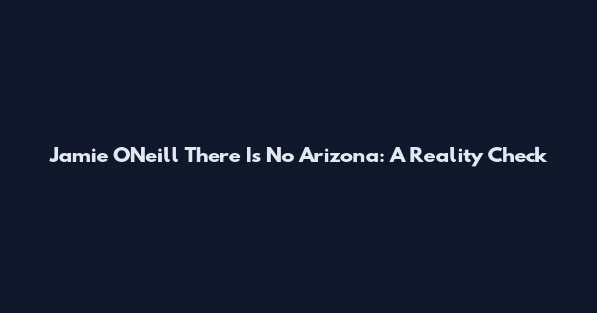 Jamie O'Neill There Is No Arizona: A Reality Check