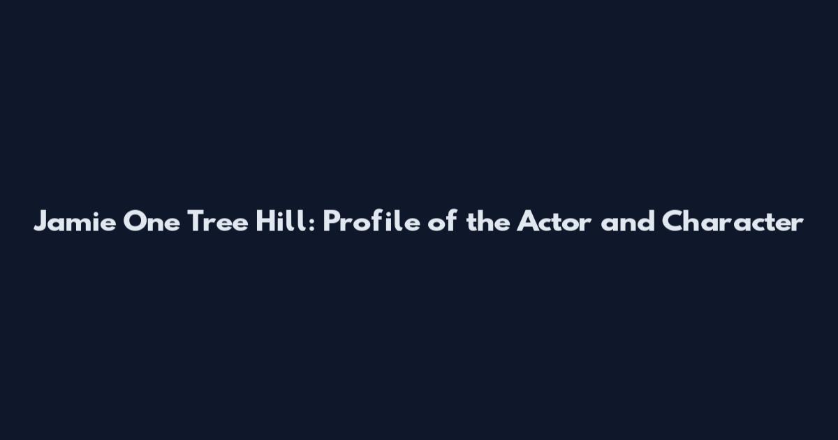 Jamie One Tree Hill: Profile of the Actor and Character