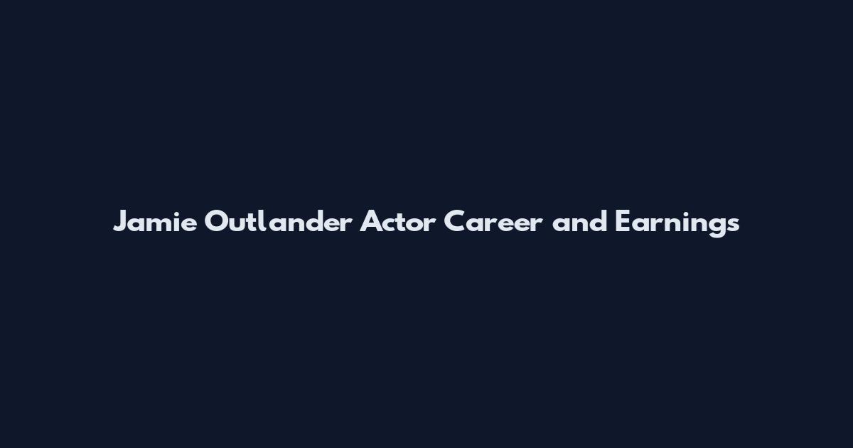 Jamie Outlander Actor Career and Earnings