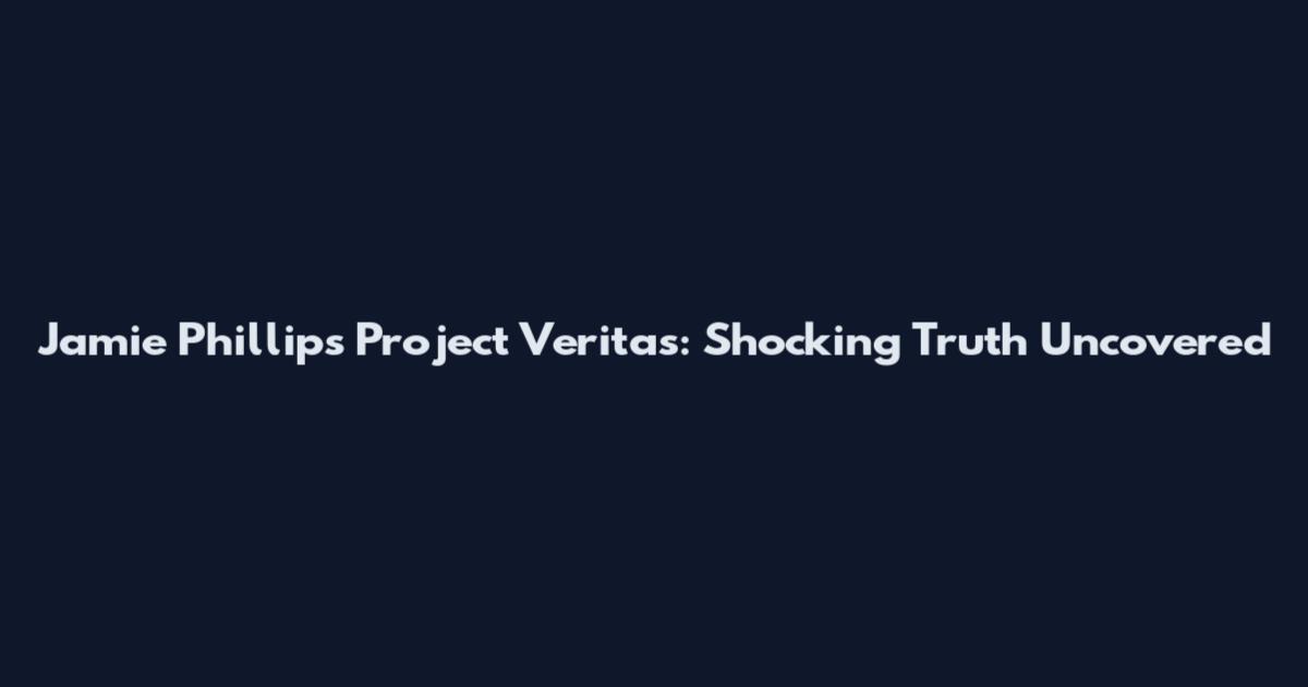 Jamie Phillips Project Veritas: Shocking Truth Uncovered
