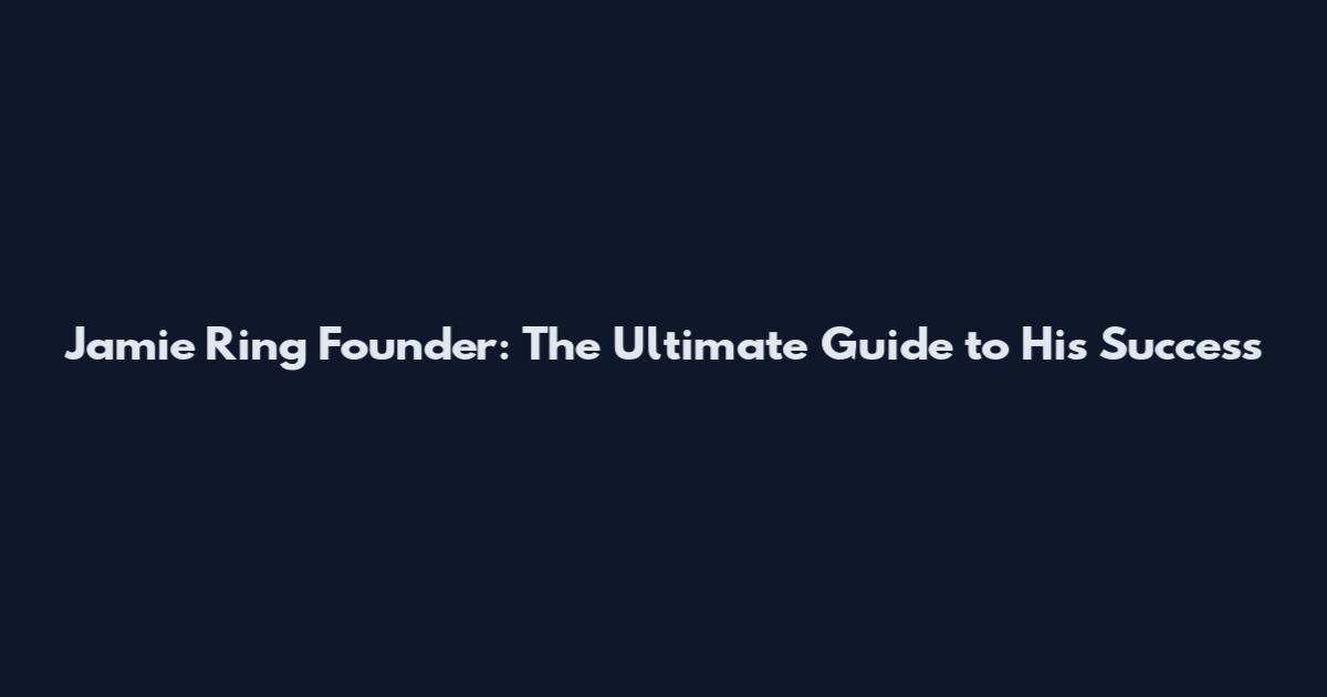 Jamie Ring Founder: The Ultimate Guide to His Success