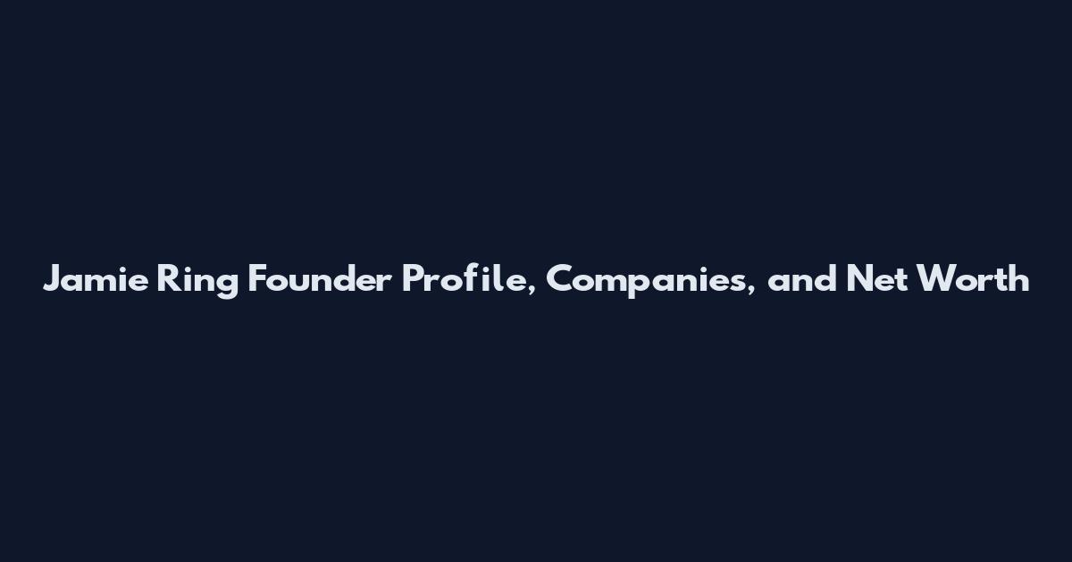 Jamie Ring Founder Profile, Companies, and Net Worth