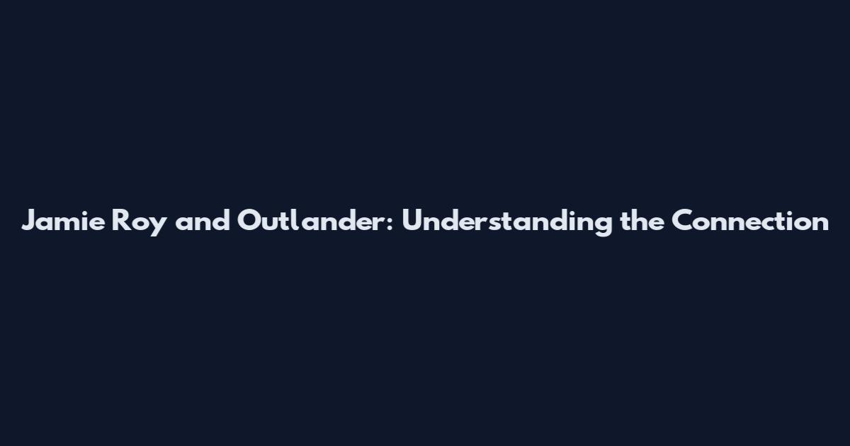 Jamie Roy and Outlander: Understanding the Connection