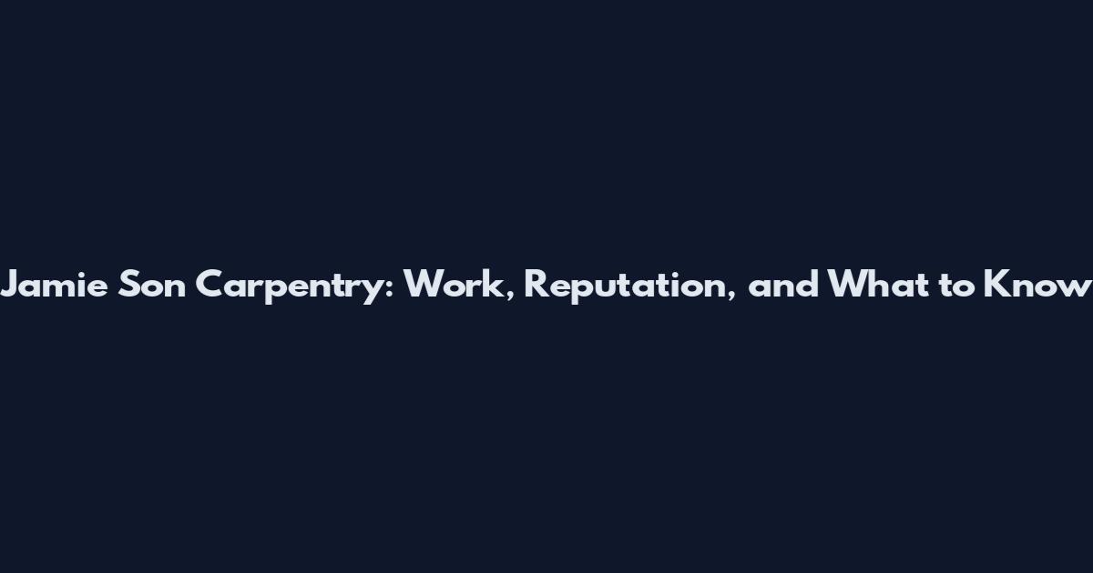 Jamie Son Carpentry: Work, Reputation, and What to Know