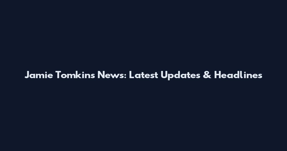 Jamie Tomkins News: Latest Updates & Headlines