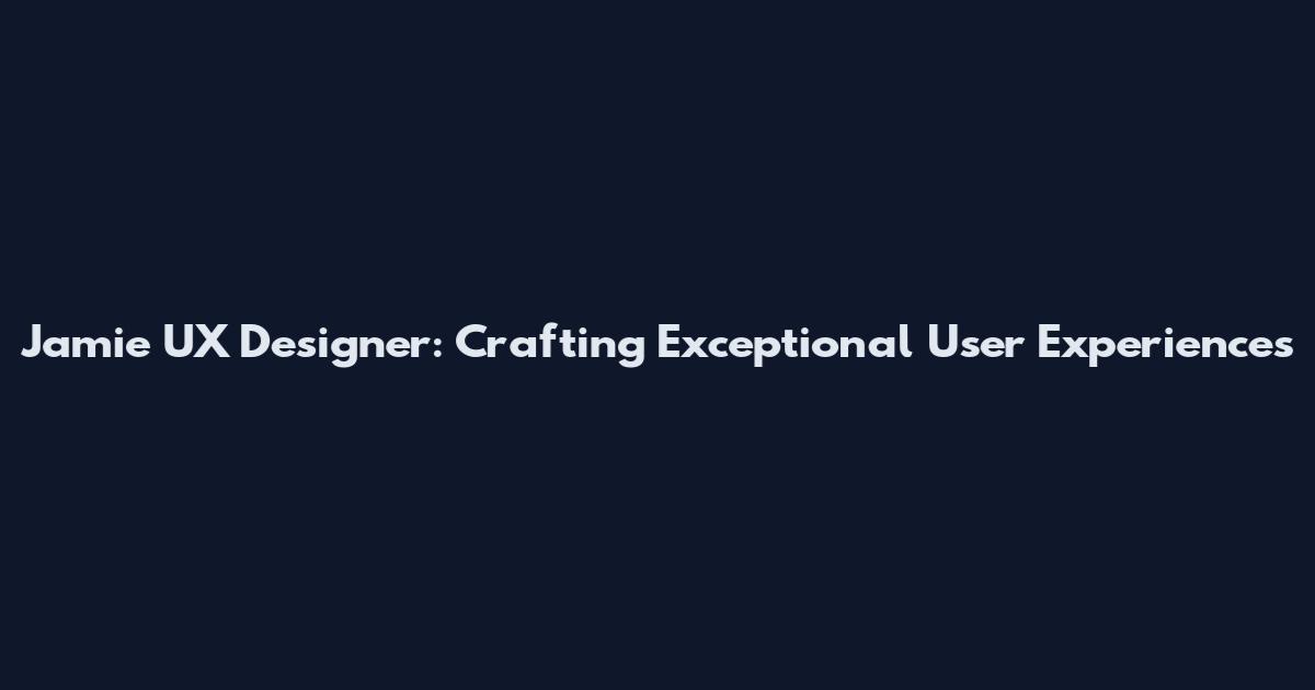Jamie UX Designer: Crafting Exceptional User Experiences