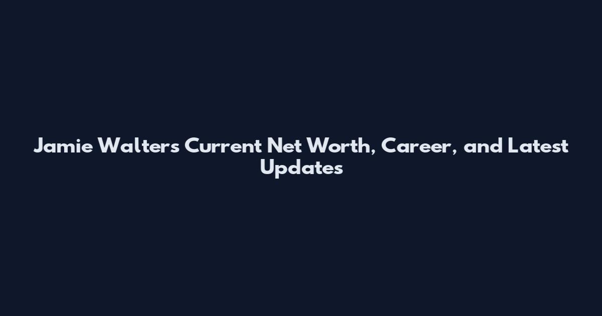 Jamie Walters Current Net Worth, Career, and Latest Updates