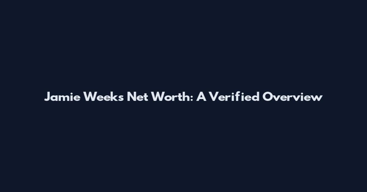 Jamie Weeks Net Worth: A Verified Overview