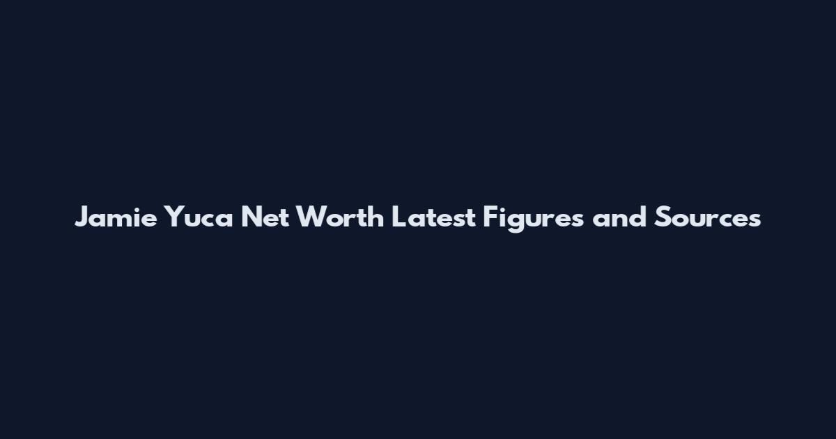 Jamie Yuca Net Worth Latest Figures and Sources