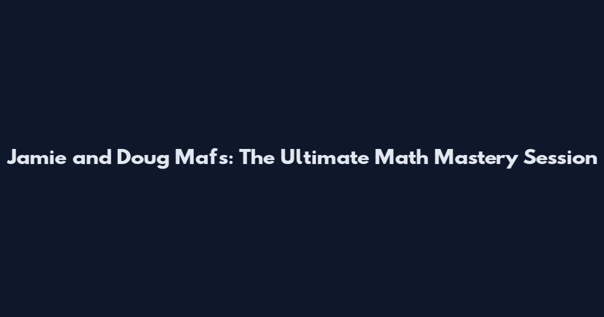Jamie and Doug Mafs: The Ultimate Math Mastery Session