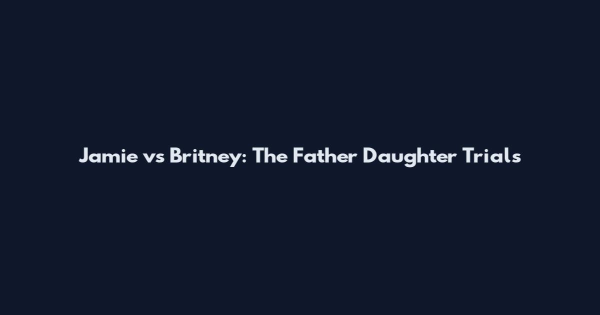 Jamie vs Britney: The Father Daughter Trials