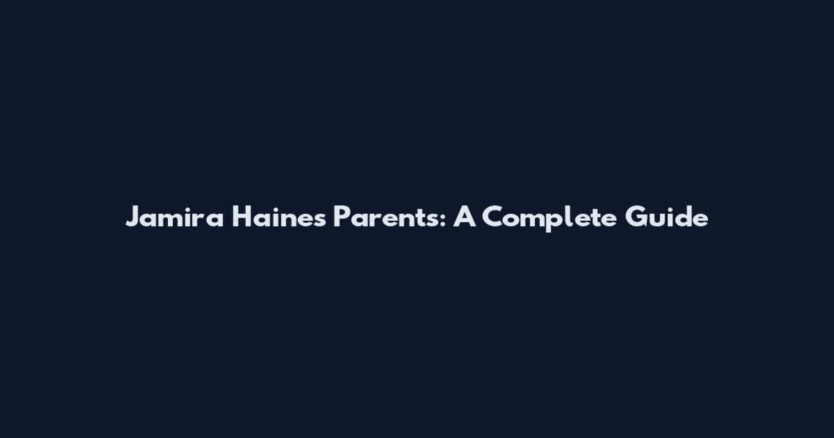 Jamira Haines Parents: A Complete Guide