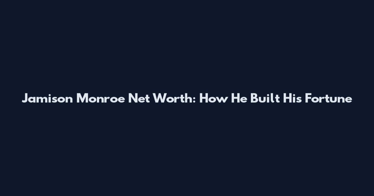 Jamison Monroe Net Worth: How He Built His Fortune