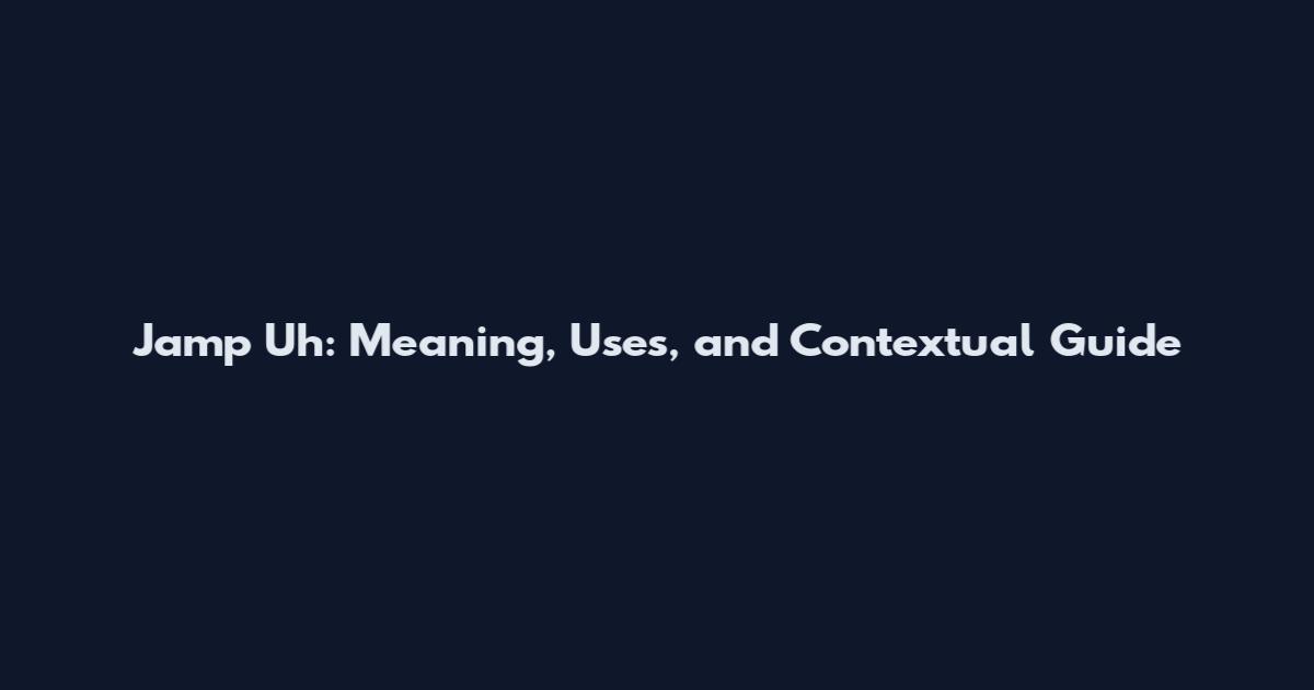Jamp Uh: Meaning, Uses, and Contextual Guide