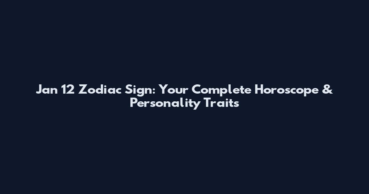 Jan 12 Zodiac Sign: Your Complete Horoscope & Personality Traits