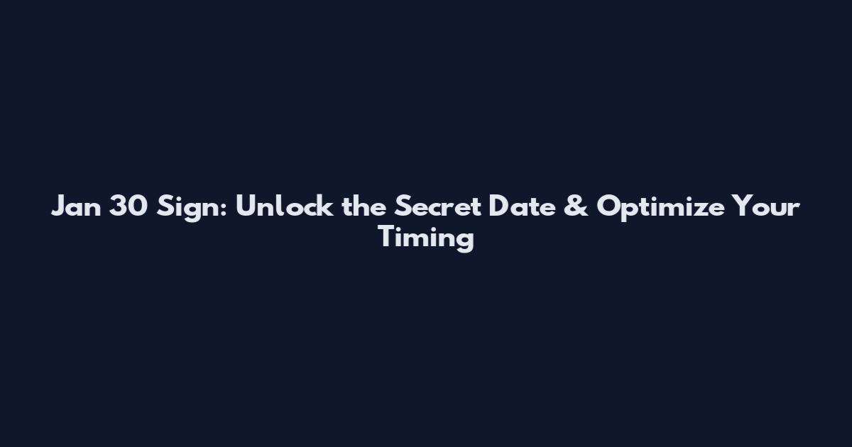 Jan 30 Sign: Unlock the Secret Date & Optimize Your Timing