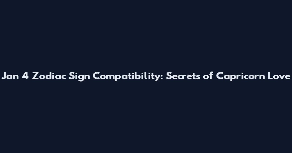 Jan 4 Zodiac Sign Compatibility: Secrets of Capricorn Love