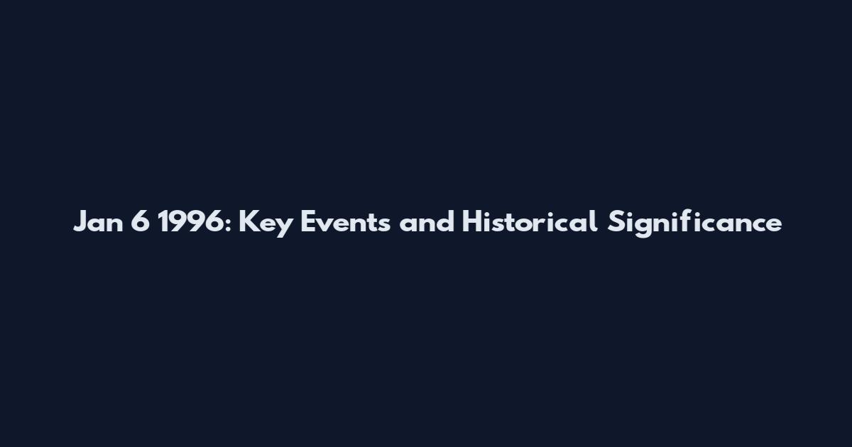 Jan 6 1996: Key Events and Historical Significance