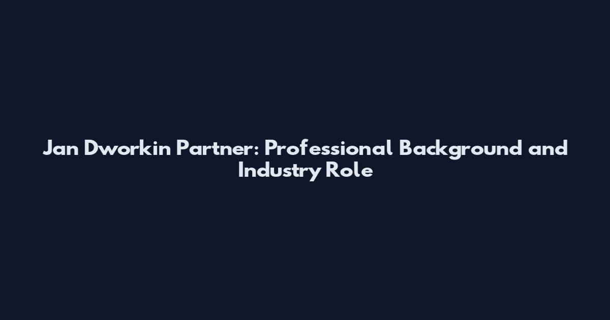 Jan Dworkin Partner: Professional Background and Industry Role