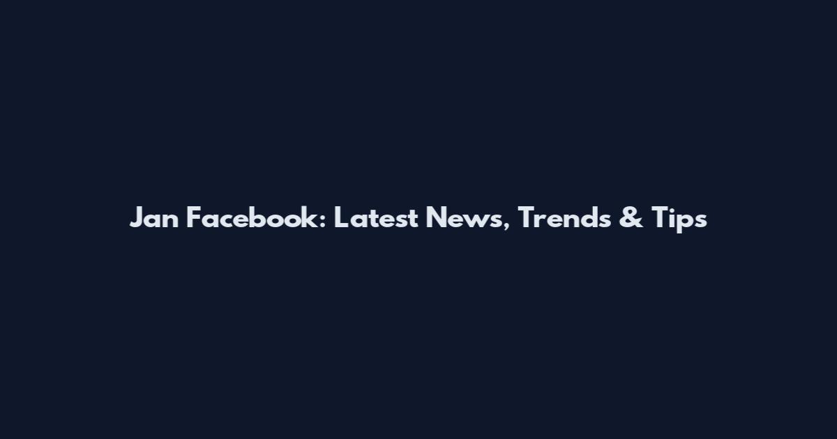 Jan Facebook: Latest News, Trends & Tips