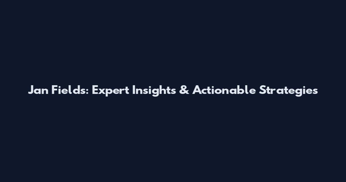 Jan Fields: Expert Insights & Actionable Strategies