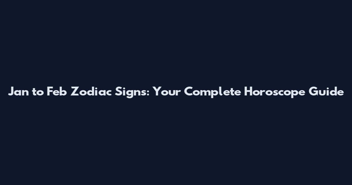 Jan to Feb Zodiac Signs: Your Complete Horoscope Guide