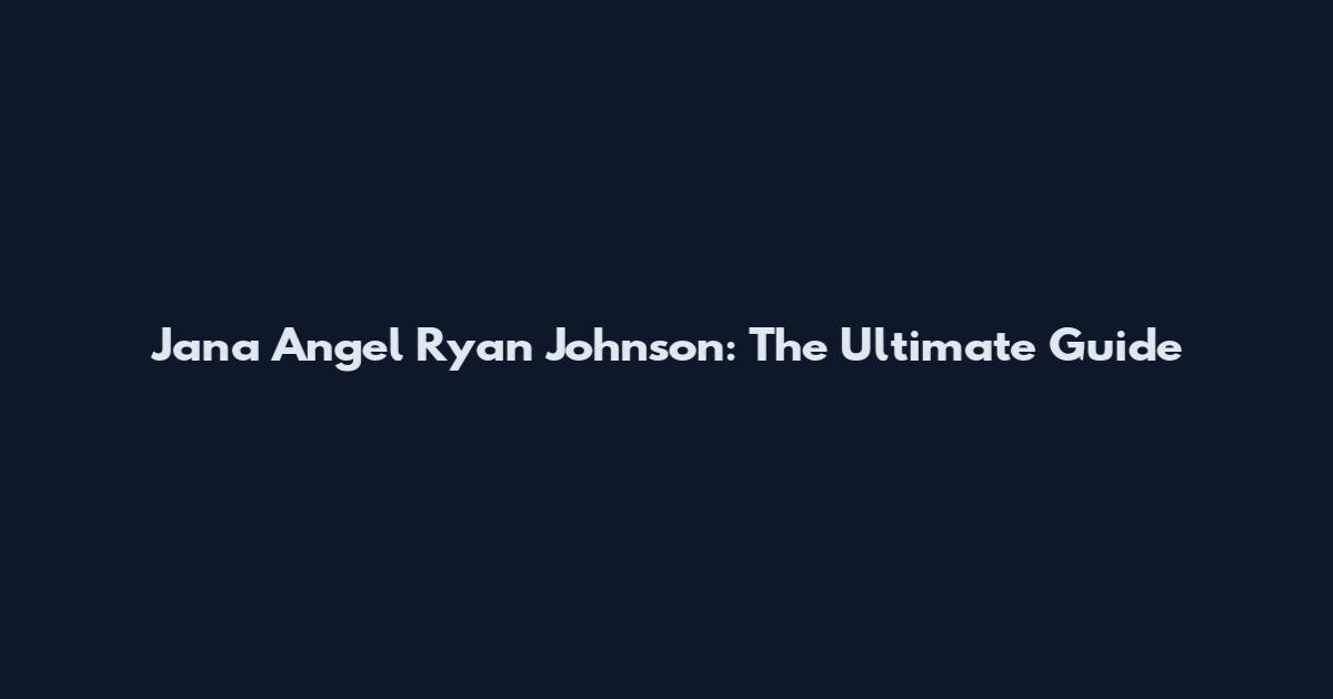Jana Angel Ryan Johnson: The Ultimate Guide