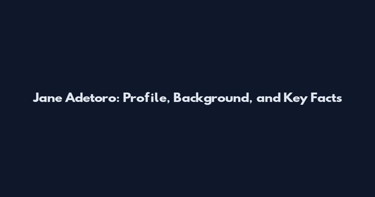 Jane Adetoro: Profile, Background, and Key Facts