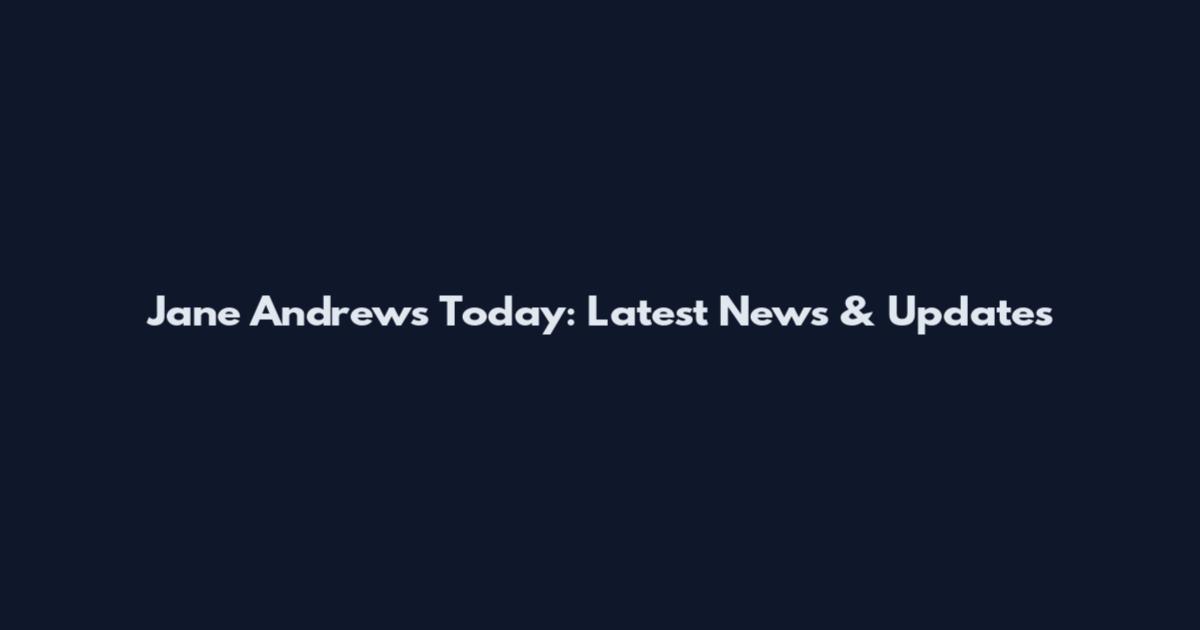 Jane Andrews Today: Latest News & Updates