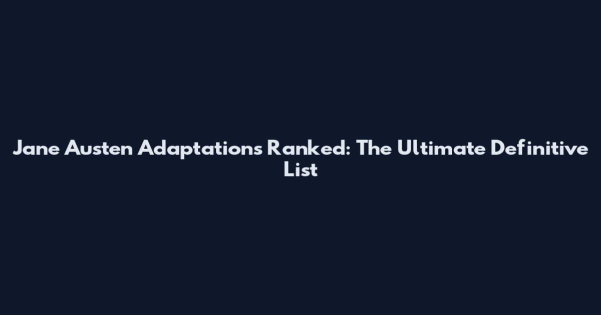 Jane Austen Adaptations Ranked: The Ultimate Definitive List