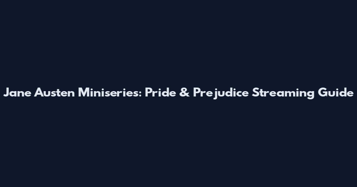 Jane Austen Miniseries: Pride & Prejudice Streaming Guide
