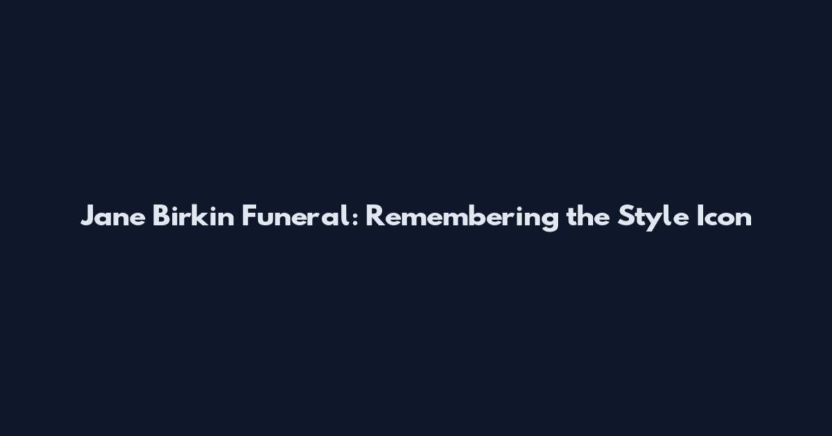 Jane Birkin Funeral: Remembering the Style Icon