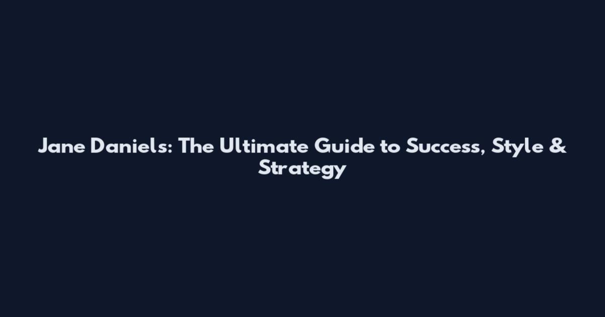 Jane Daniels: The Ultimate Guide to Success, Style & Strategy