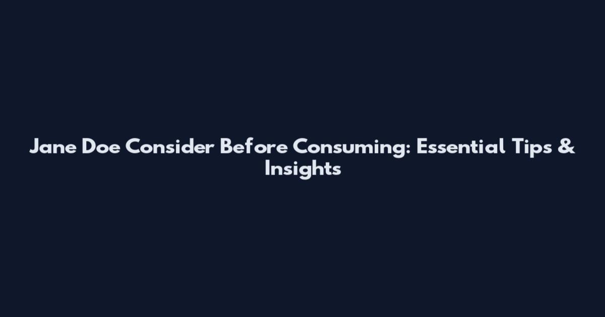 Jane Doe Consider Before Consuming: Essential Tips & Insights