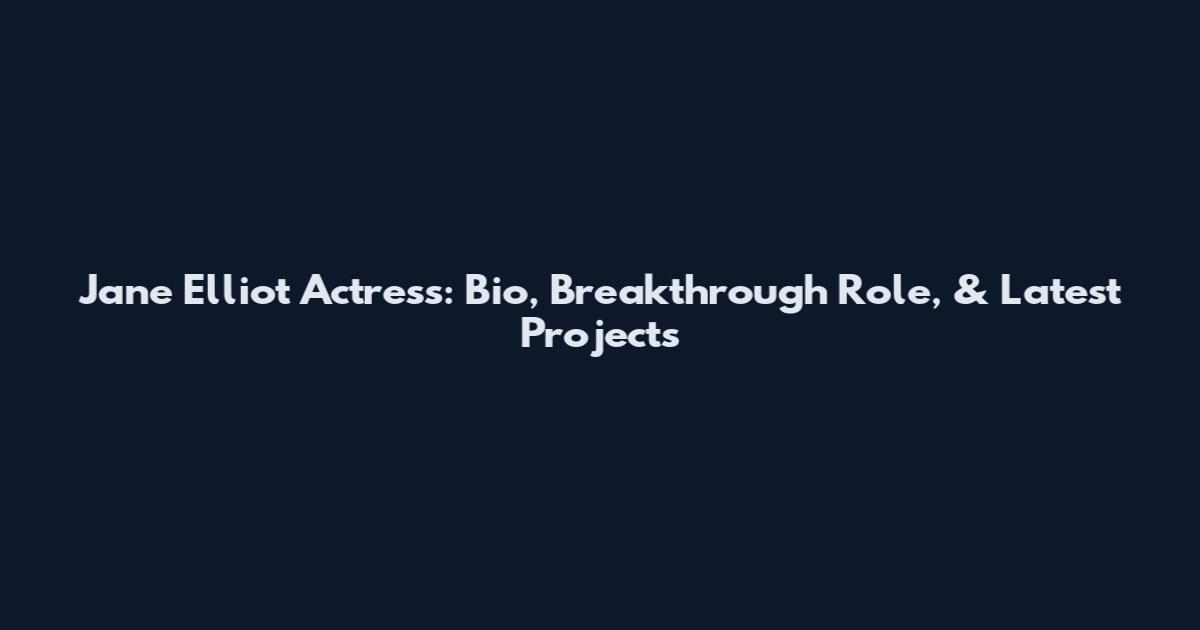 Jane Elliot Actress: Bio, Breakthrough Role, & Latest Projects