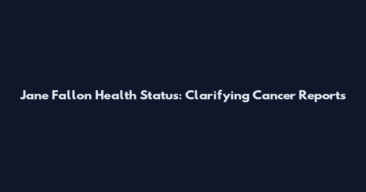 Jane Fallon Health Status: Clarifying Cancer Reports