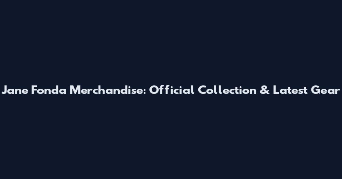 Jane Fonda Merchandise: Official Collection & Latest Gear