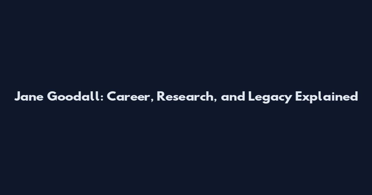 Jane Goodall: Career, Research, and Legacy Explained