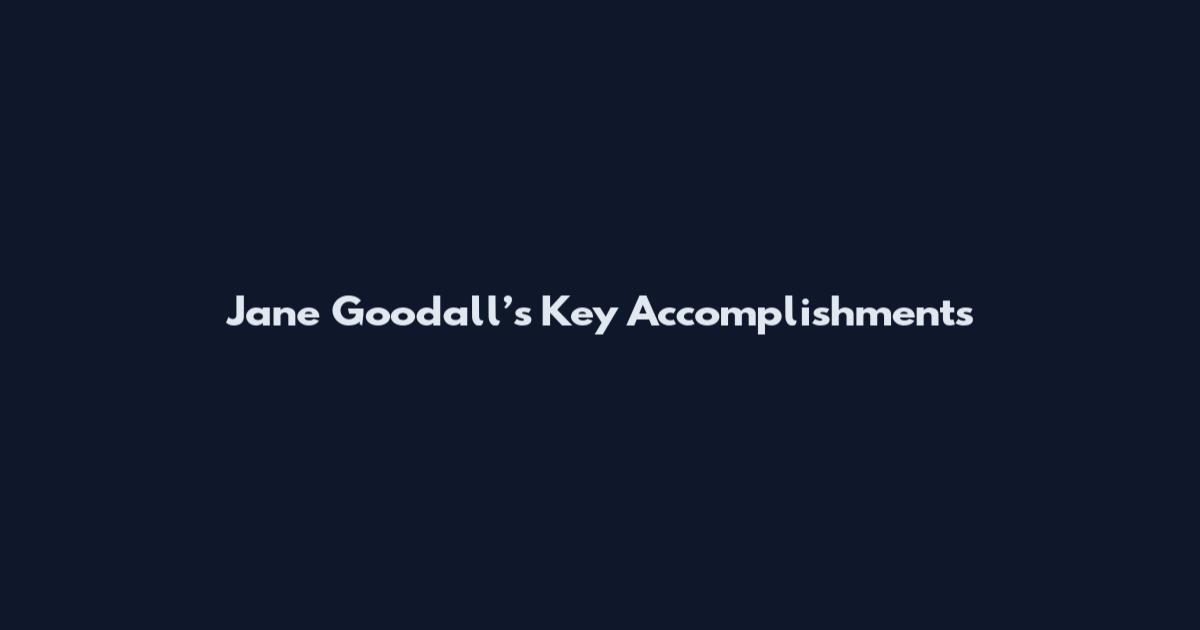 Jane Goodall’s Key Accomplishments