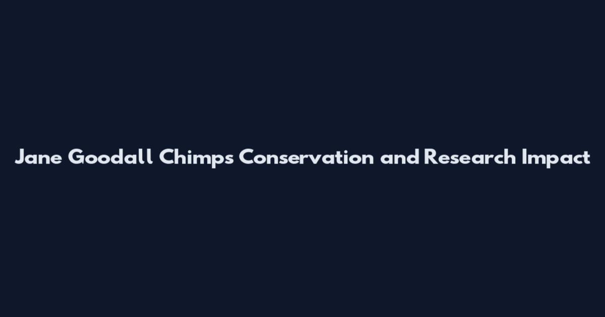 Jane Goodall Chimps Conservation and Research Impact